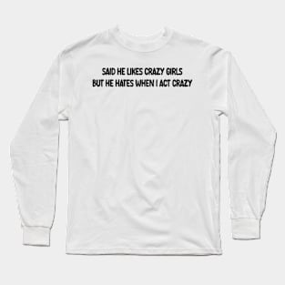 said he likes crazy girls but he hates when i act crazy Long Sleeve T-Shirt